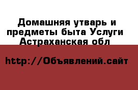 Домашняя утварь и предметы быта Услуги. Астраханская обл.